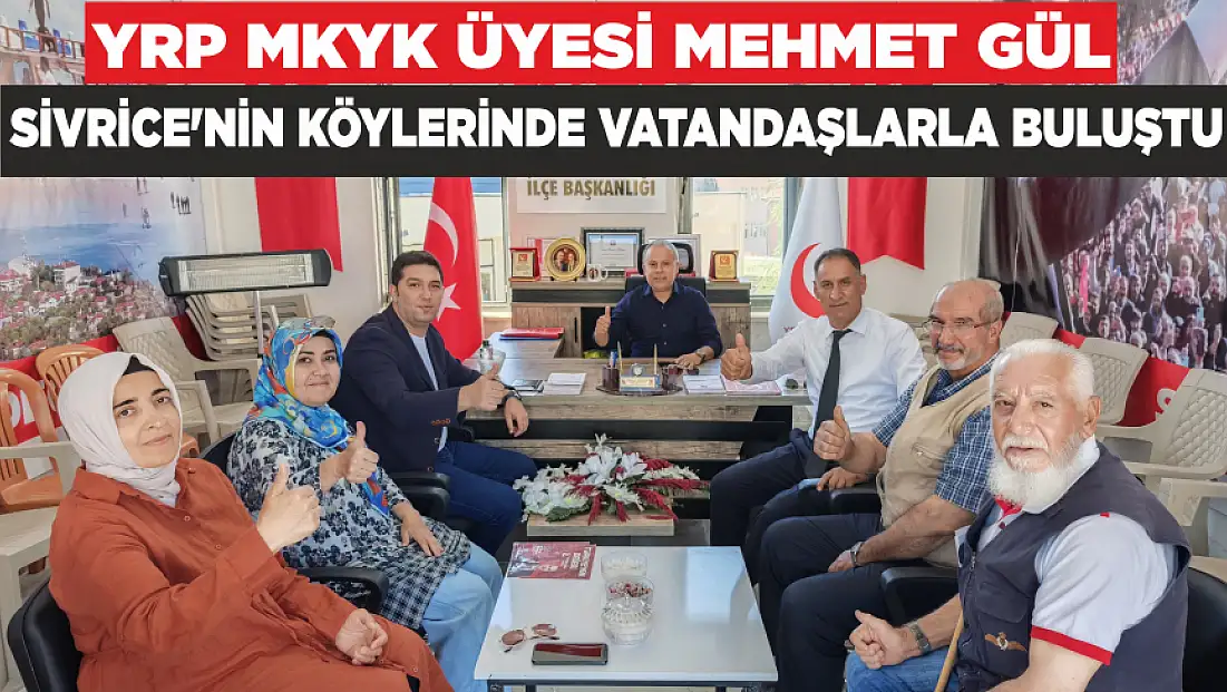 YRP MKYK ÜYESİ MEHMET GÜL, SİVRİCE’NİN KÖYLERİNDE VATANDAŞLARLA BULUŞTU