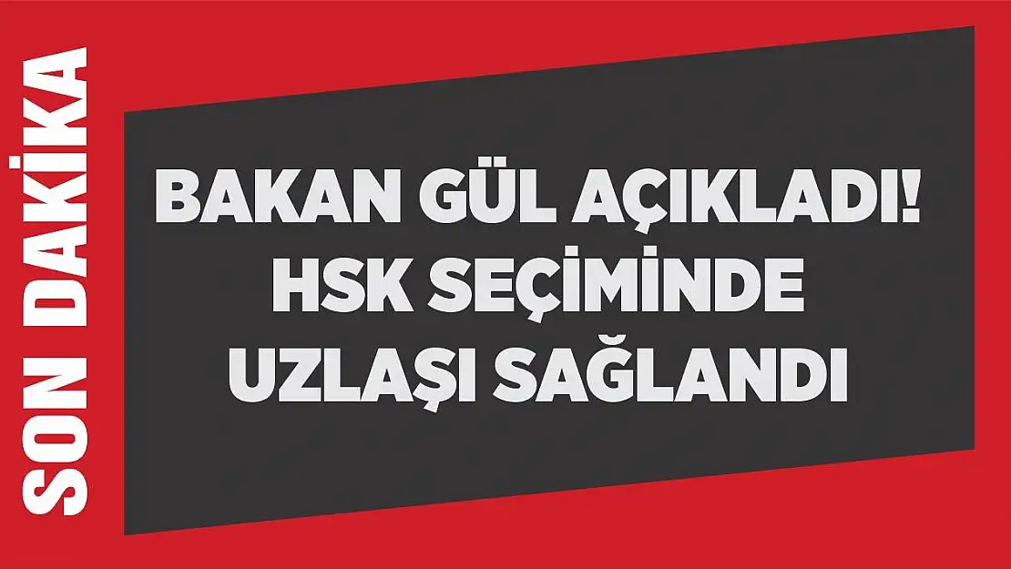 Bakan Gül açıkladı! HSK seçiminde uzlaşı sağlandı