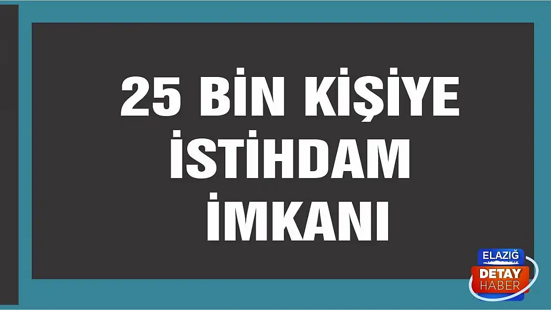 25 bin kişi istihdam imkanı