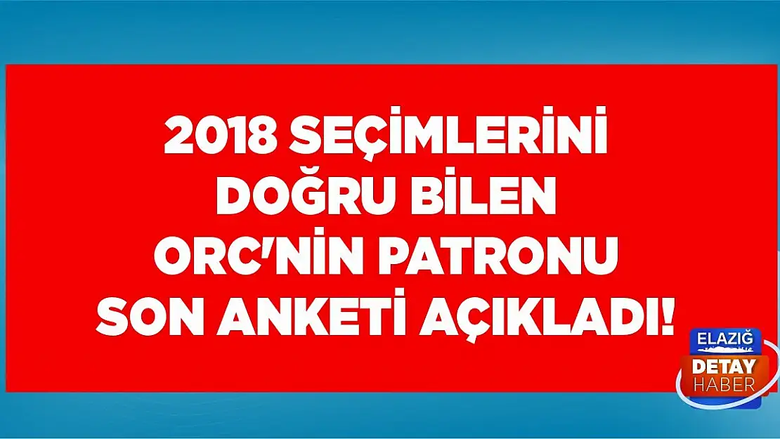 2018 seçimlerini doğru bilen ORC'nin patronu son anketi açıkladı!