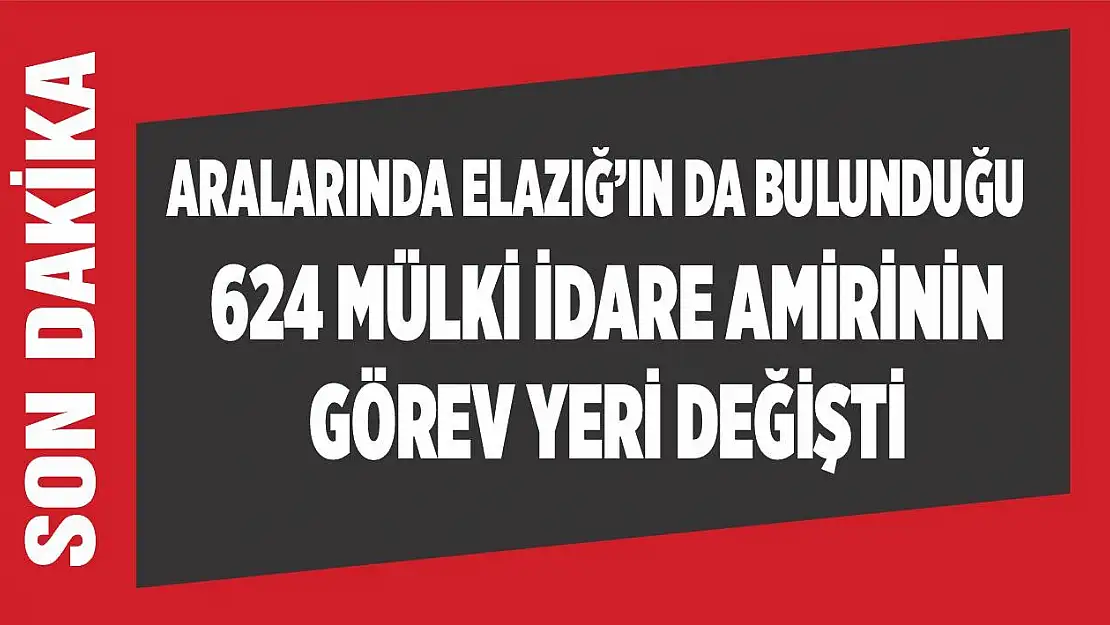 624 Mülki İdare Amirinin Görev Yeri Değişti