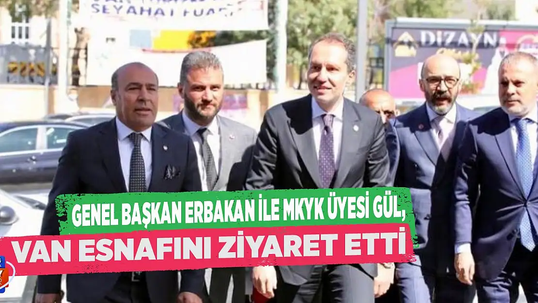 Genel Başkan Erbakan ile MKYK Üyesi Gül, Van'da esnafı ziyaret etti