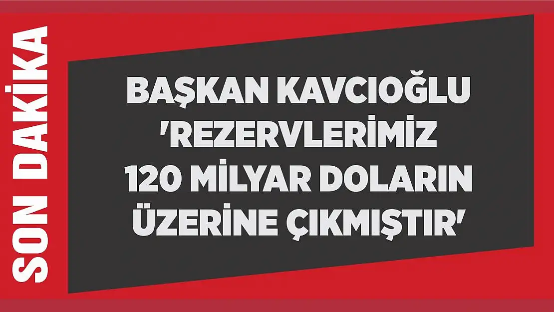 Başkan Kavcıoğlu 'Rezervlerimiz 120 milyar doların üzerine çıkmıştır'