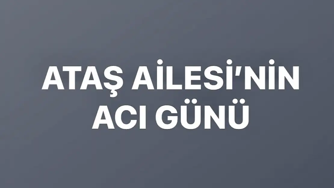 Ataş Ailesi'nin acı günü