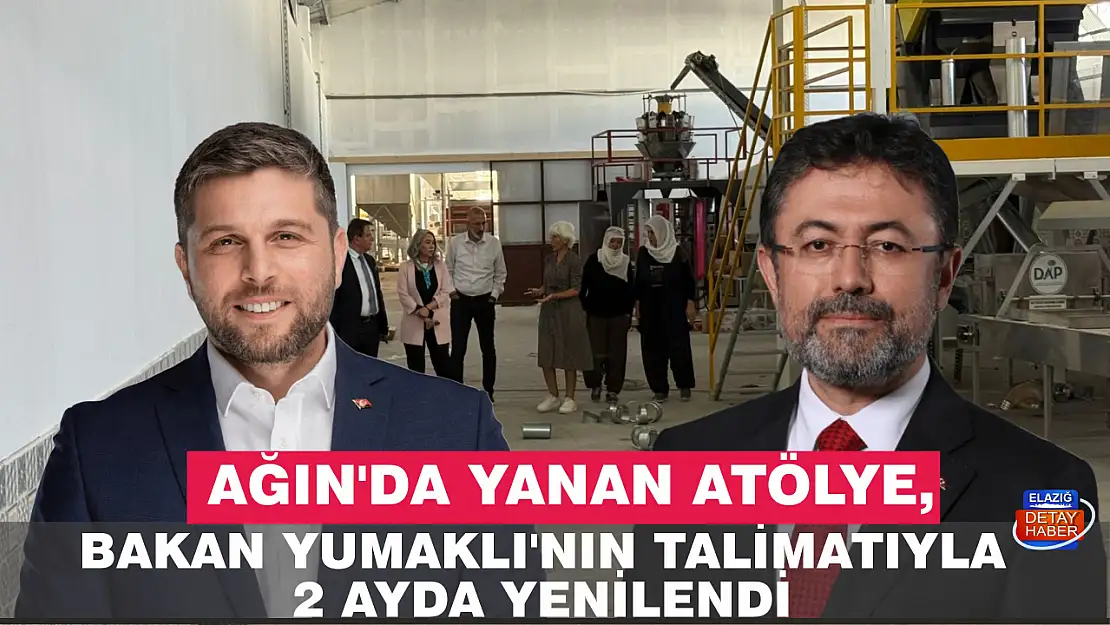 AĞIN'DA YANAN ATÖLYE, BAKAN YUMAKLI'NIN TALİMATIYLA 2 AYDA YENİLENDİ