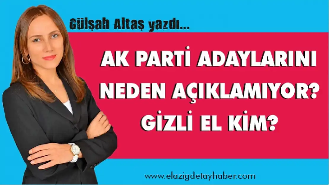 AK PARTİ ADAYLARINI NEDEN AÇIKLAMIYOR? GİZLİ EL KİM?