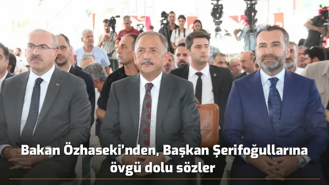 Bakan Özhaseki'nden, Başkan Şerifoğullarına övgü dolu sözler 