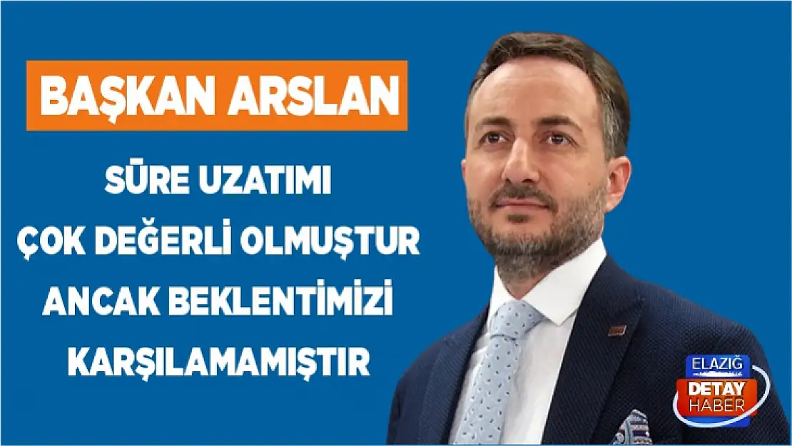 Başkan Arslan: Süre uzatımı çok değerli olmuştur ancak beklentimizi karşılamamıştır 