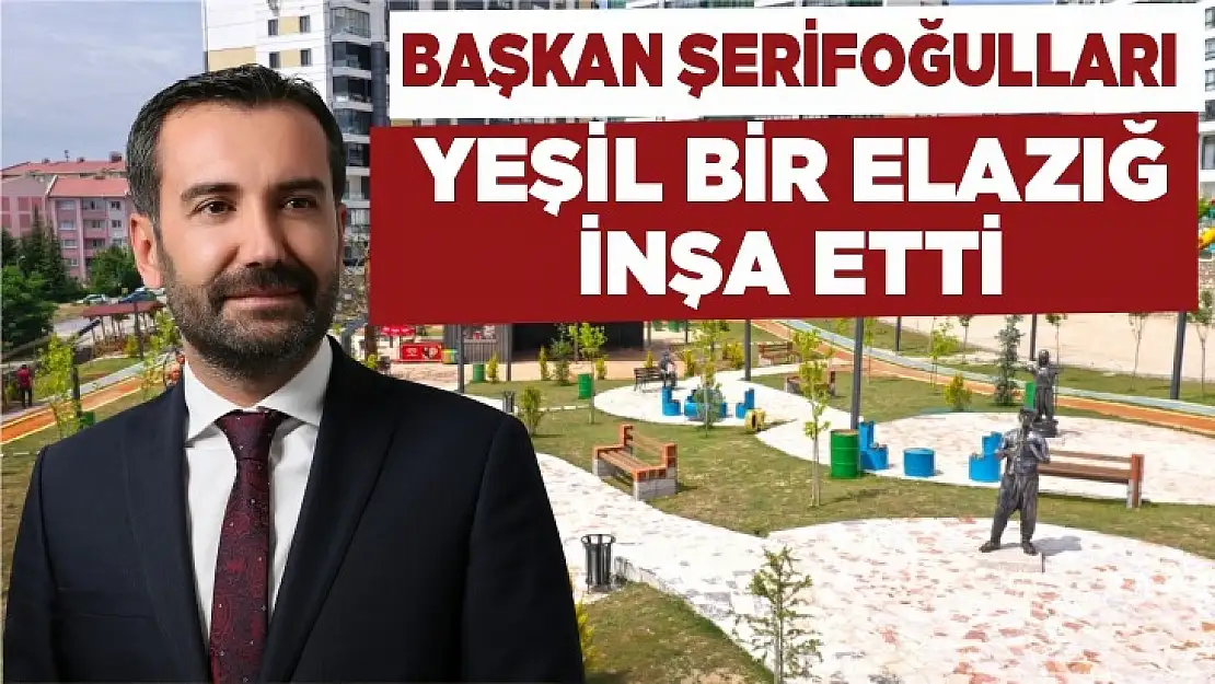 Başkan Şerifoğulları yeşil bir Elazığ inşa etti