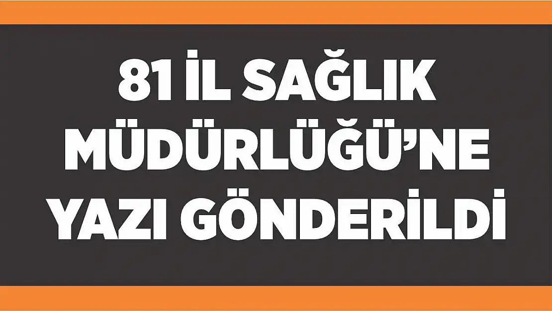 81 İl Sağlık Müdürlüğü'ne yazı gönderildi