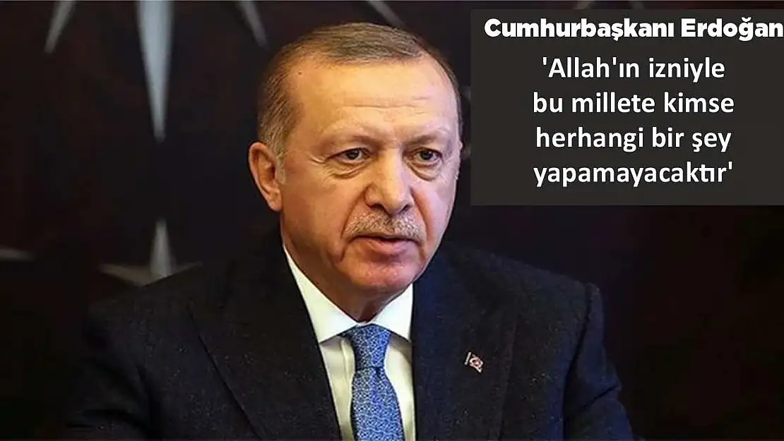 Erdoğan 'Allah'ın izniyle bu millete kimse herhangi bir şey yapamayacaktır'