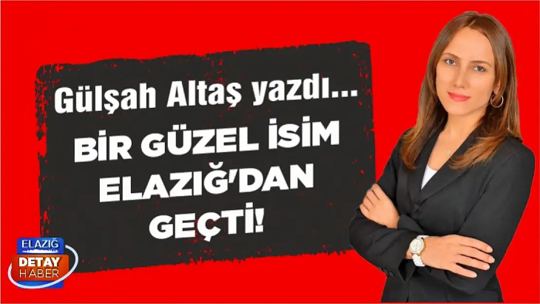 Bir güzel isim Elazığ'dan geçti!