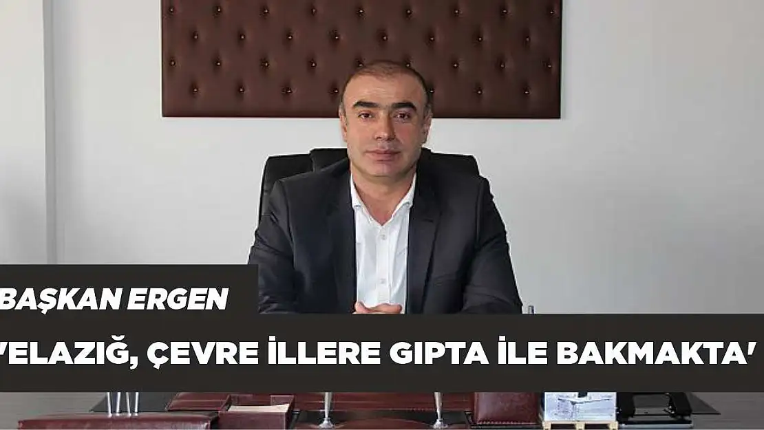 Kent Konseyi Başkanı Ergen 'Elazığ, Çevre İllere Gıpta İle Bakmakta'