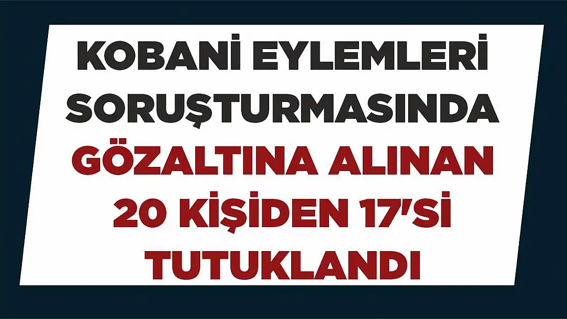 Kobani eylemleri soruşturmasında gözaltına alınan 20 kişiden 17'si tutuklandı