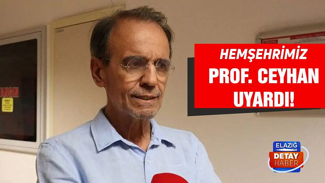 Hemşehrimiz Prof. Dr. Mehmet Ceyhan uyardı!