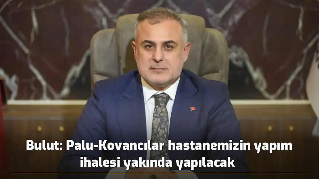 Bulut: Palu-Kovancılar hastanemizin yapım ihalesi yakında yapılacak 