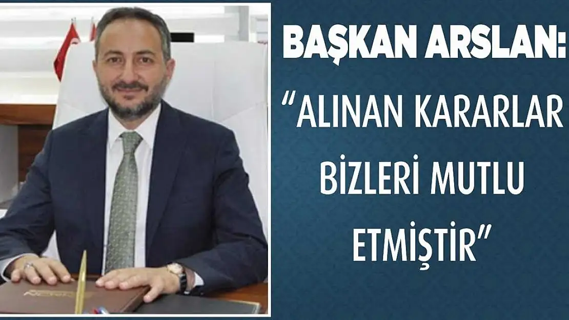 Başkan Arslan 'Alınan Kararlar Bizleri Mutlu Etmiştir'