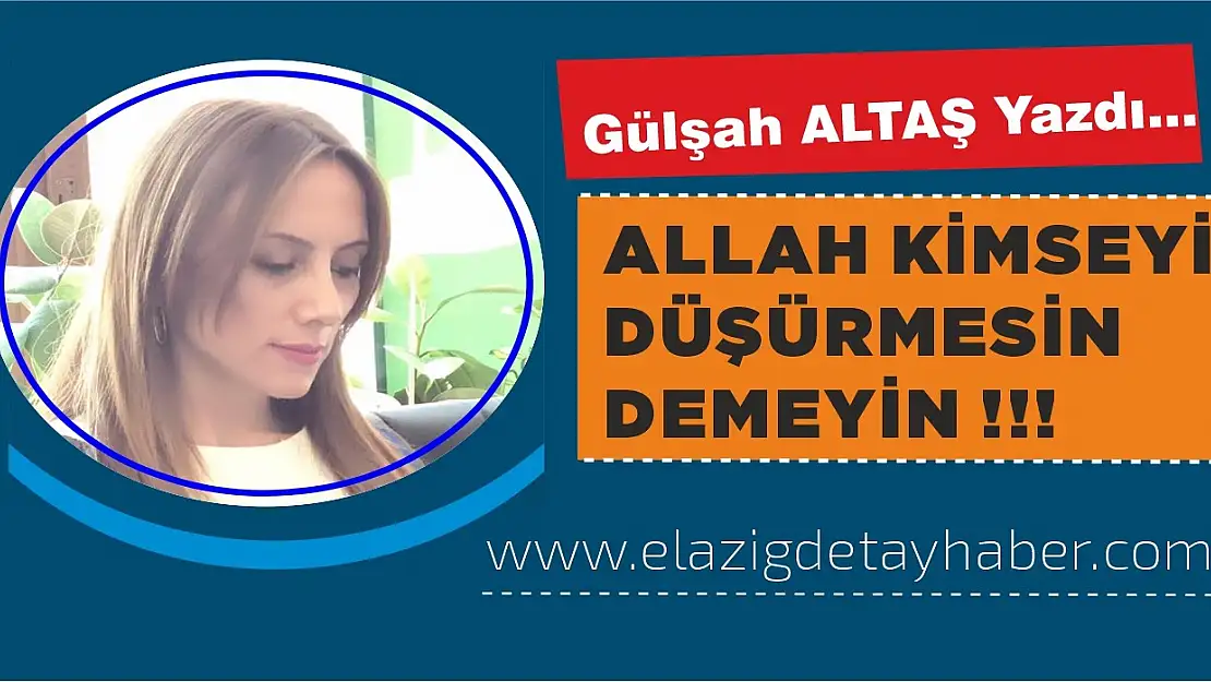 Allah Kimseyi Düşürmesin Demeyin !!!