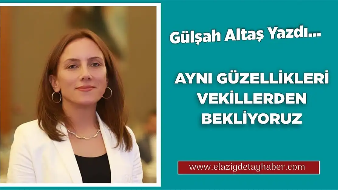 AYNI GÜZELLİKLERİ VEKİLLERDEN DE BEKLİYORUZ