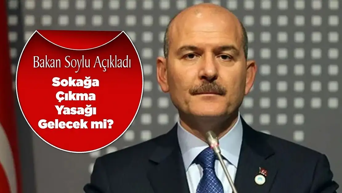 Bakan Soylu Açıkladı! Sokağa Çıkma Yasağı Değerlendirme Sürecinde