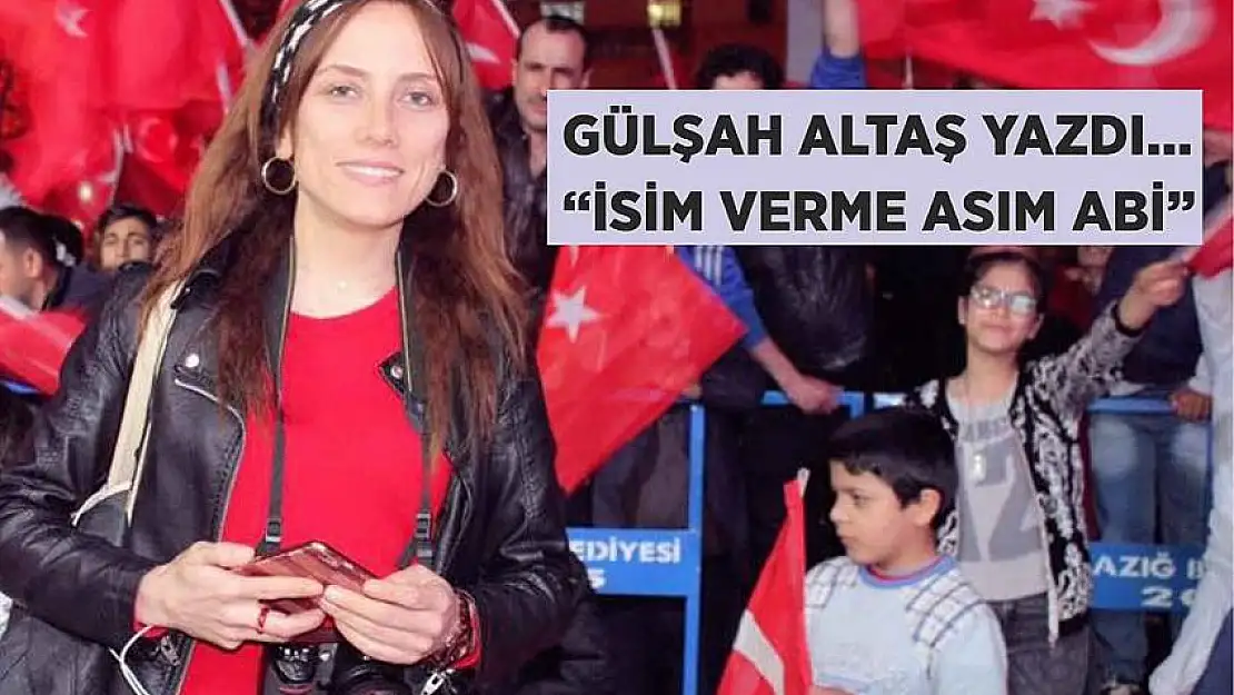 GÜLŞAH ALTAŞ YAZDI: İSİM VERME ASIM ABİ!