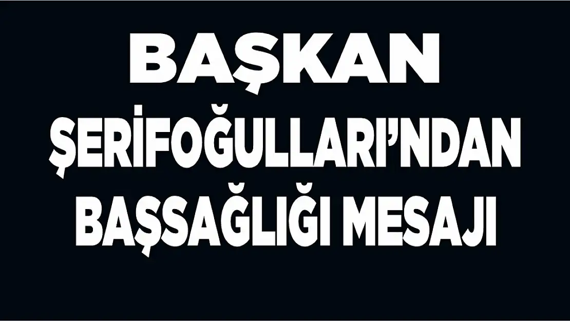 Başkan Şerifoğulları'ndan Başsağlığı