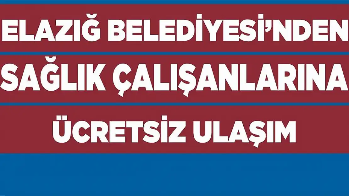 Elazığ Belediyesi'nden Sağlık Çalışanlarına Ücretsiz Ulaşım