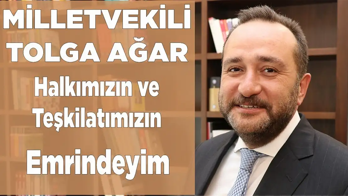 Milletvekili Tolga Ağar 'Halkımızın ve Teşkilatımızın Emrindeyim'