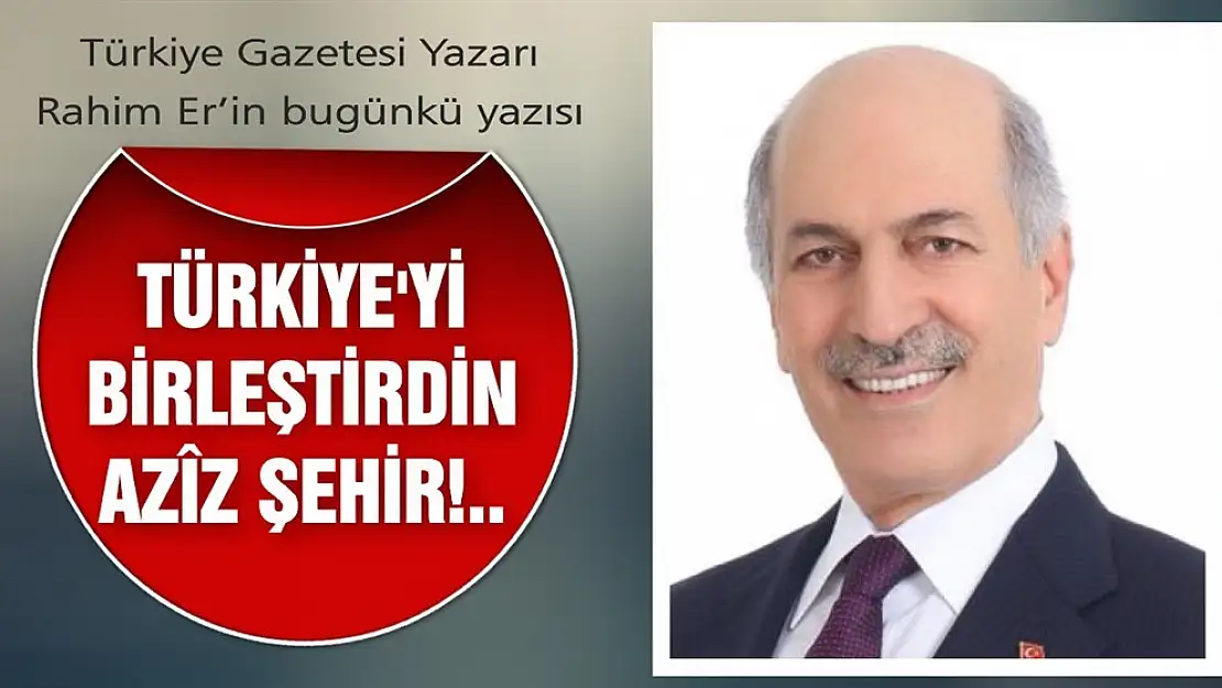 TÜRKİYE'Yİ BİRLEŞTİRDİN AZÎZ ŞEHİR!..