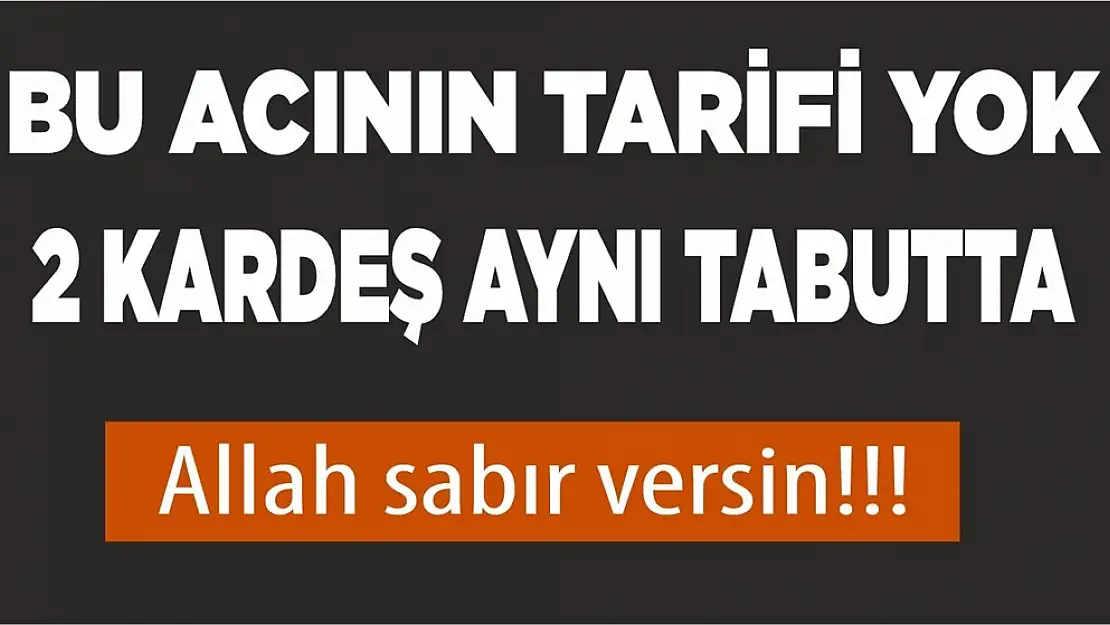 Bu Acının Tarifi Yok! İki Kardeş Aynı Tabutta