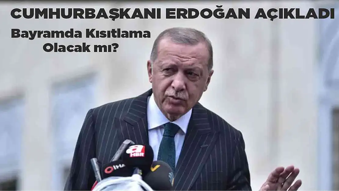 Cumhurbaşkanı Erdoğan Açıkladı! Bayramda kısıtlama olacak mı?