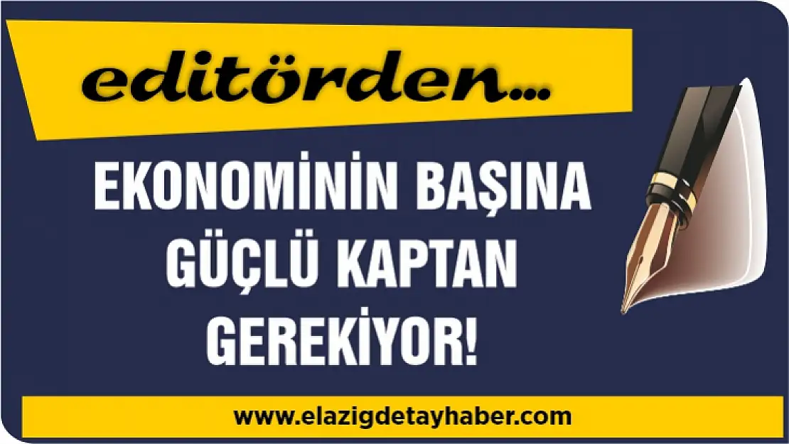 Ekonominin başına güçlü kaptan gerekiyor!