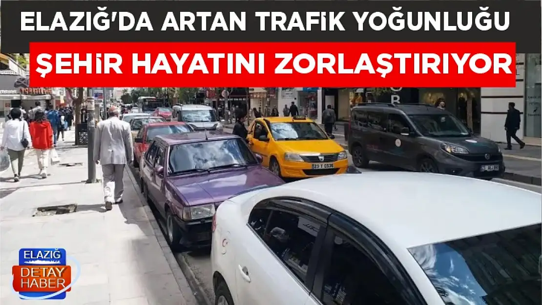 ELAZIĞ'DA ARTAN TRAFİK YOĞUNLUĞU ŞEHİR HAYATINI ZORLAŞTIRIYOR