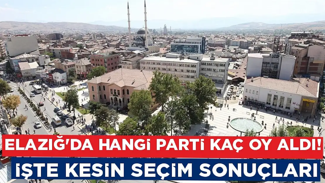 Elazığ'da hangi parti kaç oy aldı! İşte kesin seçim sonuçları