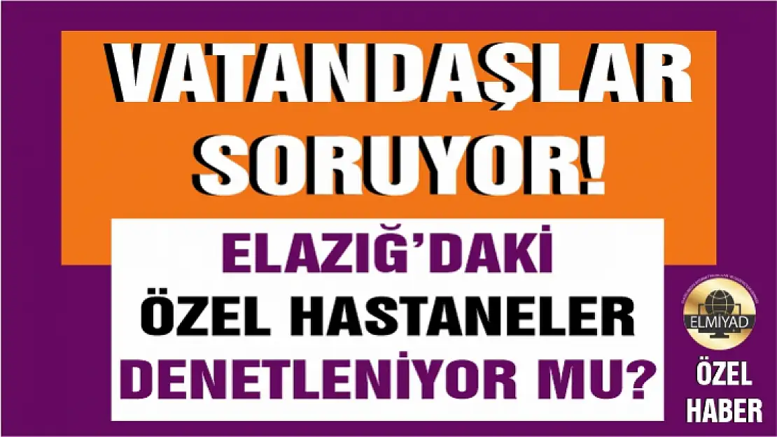 Elazığ'da özel hastaneler denetleniyor mu?