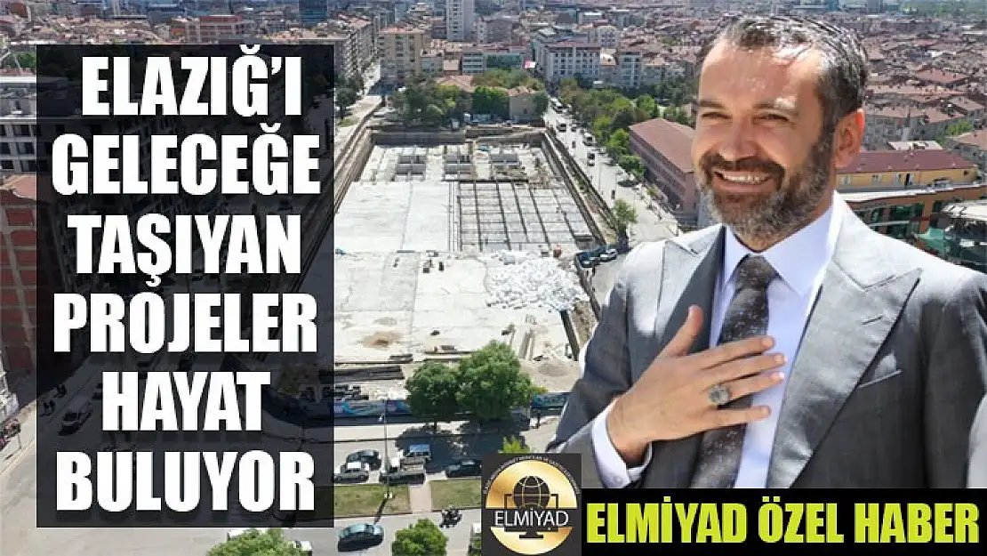 Elazığ'ı geleceğe taşıyan projeler hayat buluyor