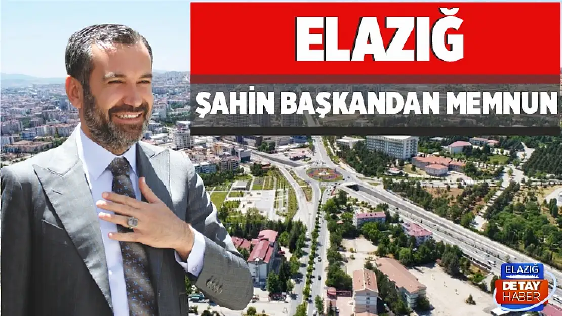 Elazığ, Şahin Başkandan Memnun