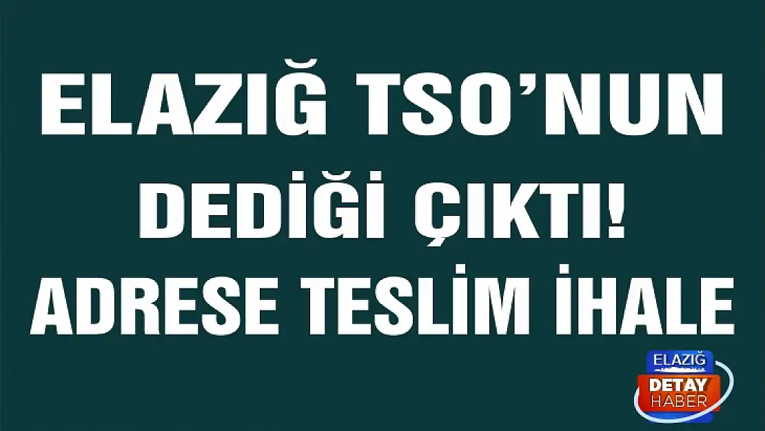 Elazığ TSO'nun dediği çıktı adrese teslim ihale