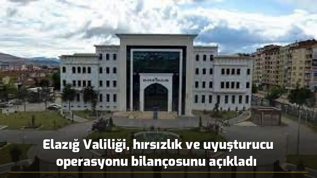 Elazığ Valiliği, hırsızlık ve uyuşturucu operasyonu bilançosunu açıkladı 