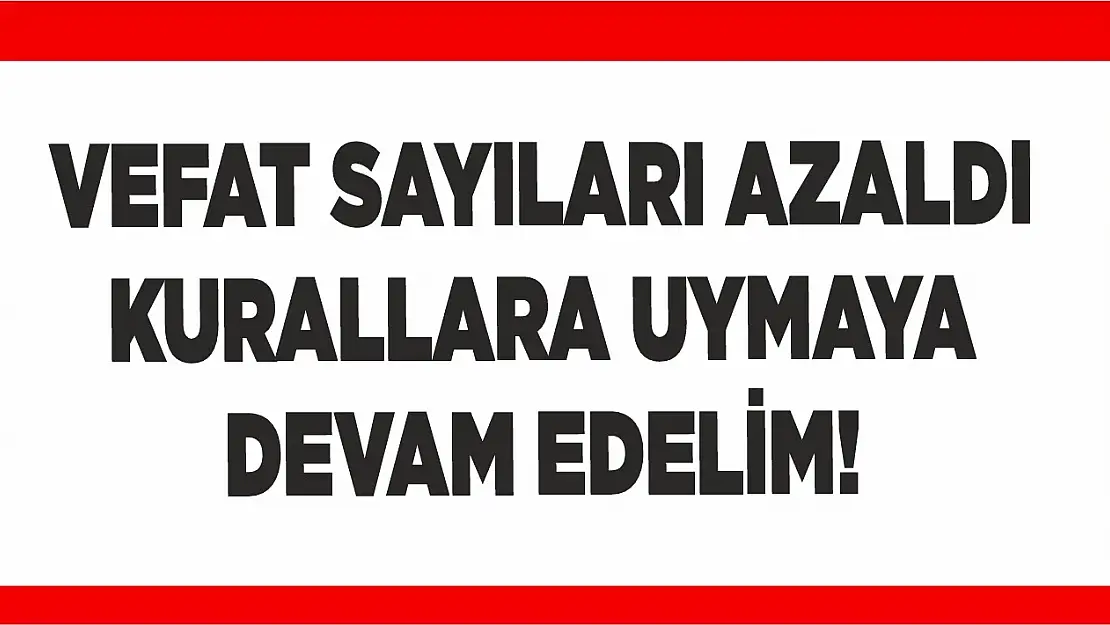 Vefat sayıları azaldı, kurallara uymayı sürdürelim!