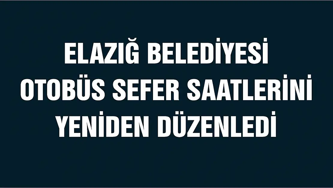 Elazığ Belediyesi Otobüs Sefer Saatlerini Yeniden Düzenledi