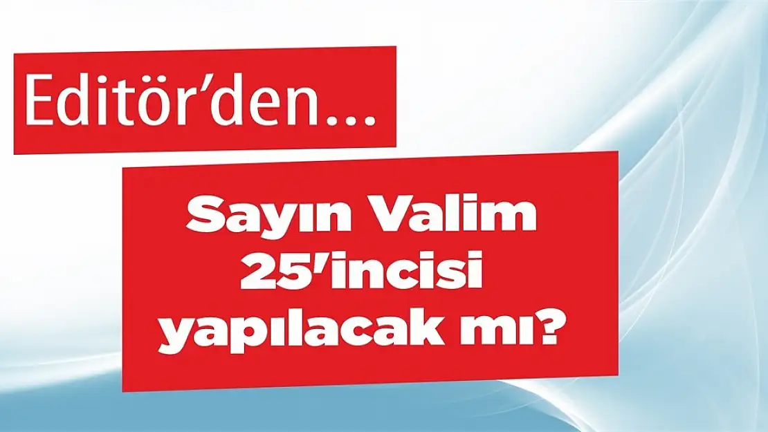 Sayın Valim 25'incisi yapılacak mı?