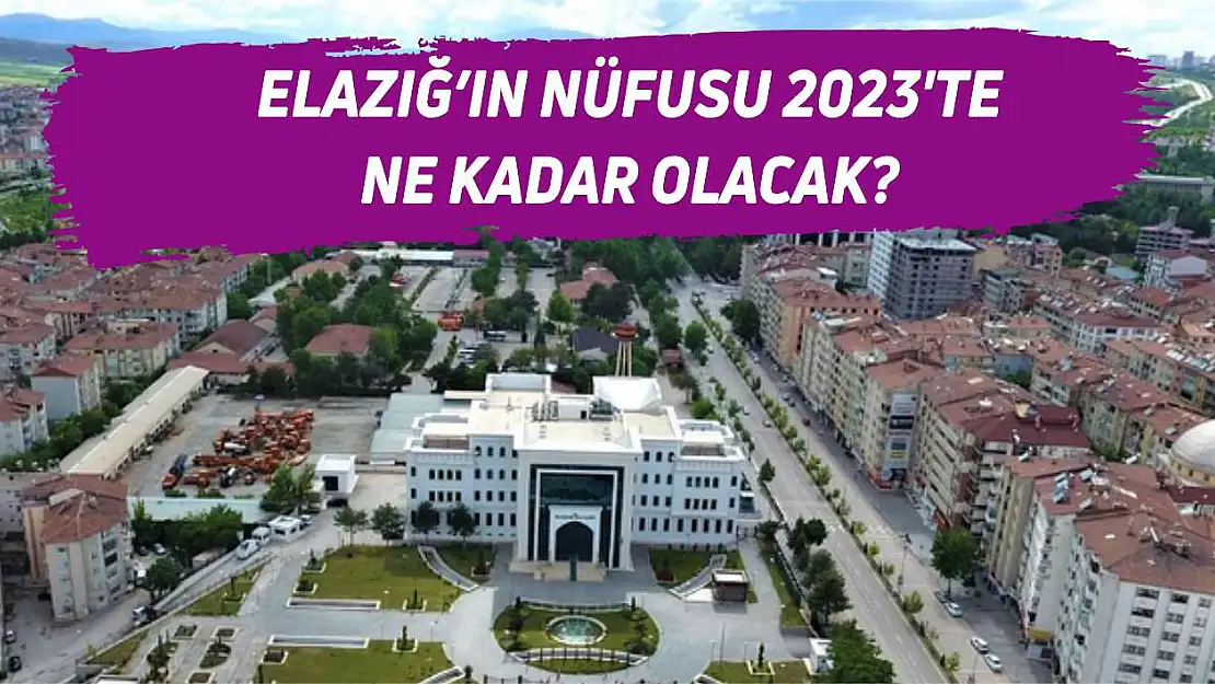 Elazığ'ın nüfusu 2023'te ne kadar olacak?