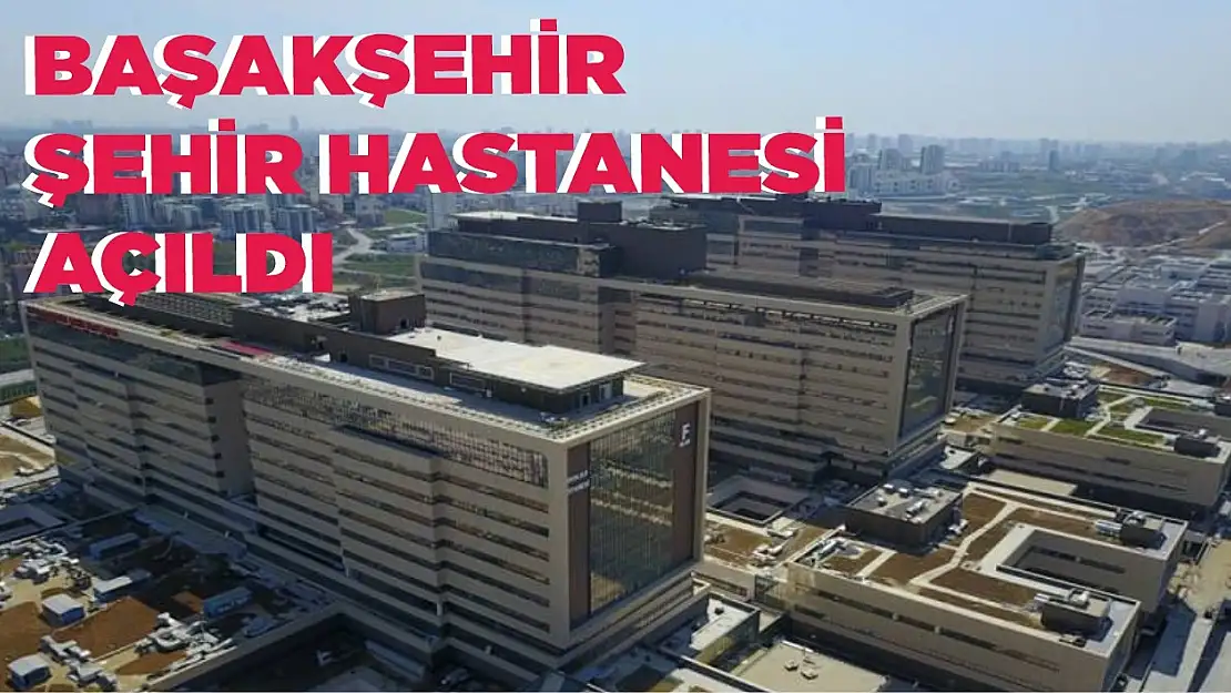 Başakşehir Şehir Hastanesi hizmete açıldı