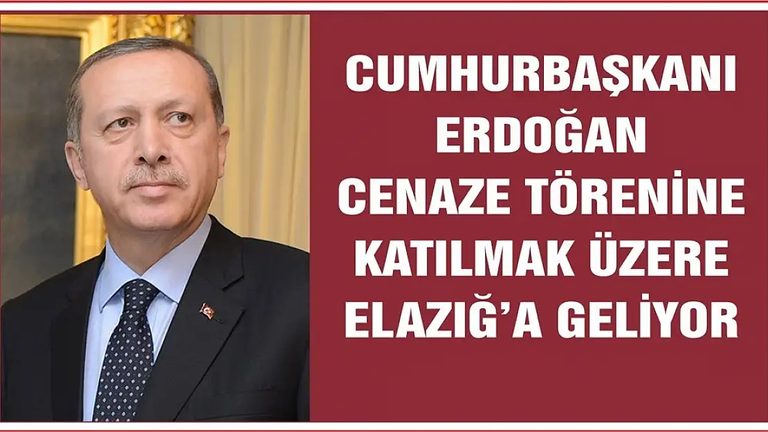 Cumhurbaşkanı Erdoğan Cenaze Törenine Katılmak Üzere Elazığ'a Geliyor