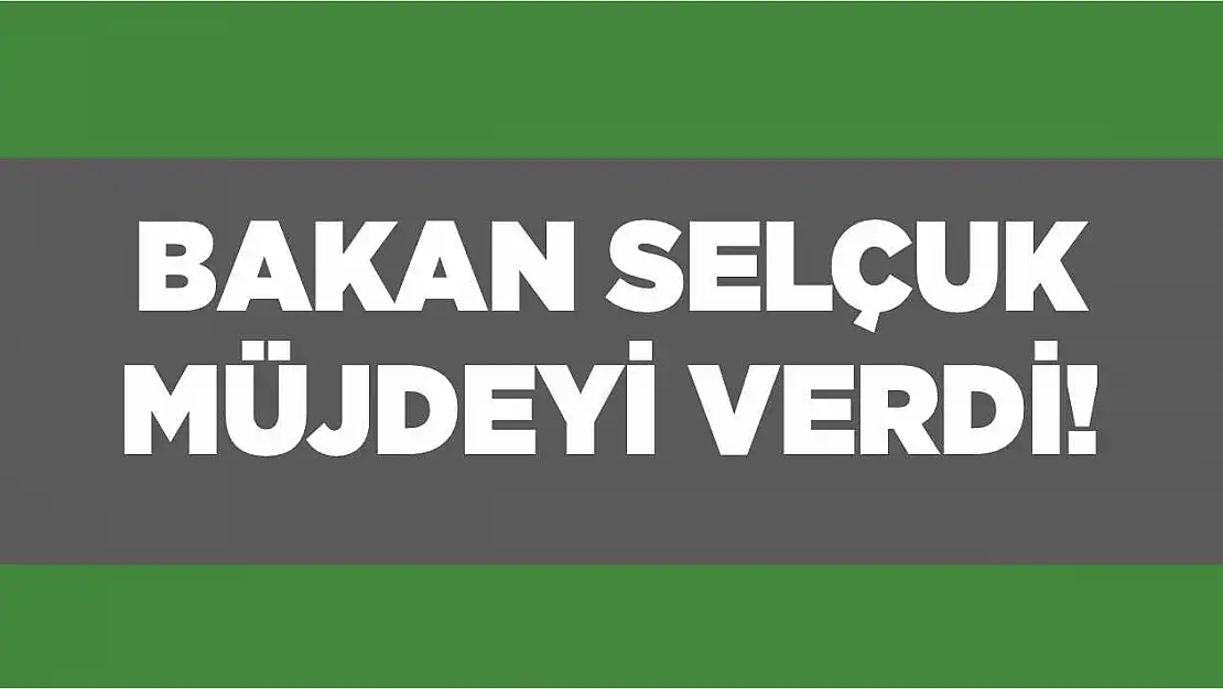 Bakan Selçuk müjdeyi verdi!