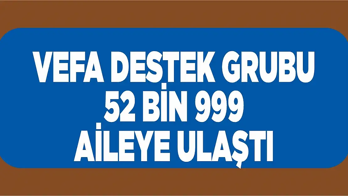 Vefa Destek Grubu, 52 Bin 999 Aileye Ulaştı