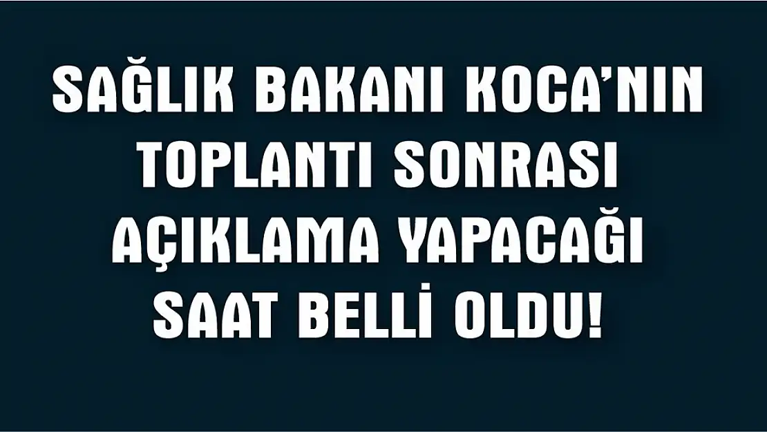 Sağlık Bakanı Koca koronavirüsle ilgili açıklamayı kaçta yapacak?