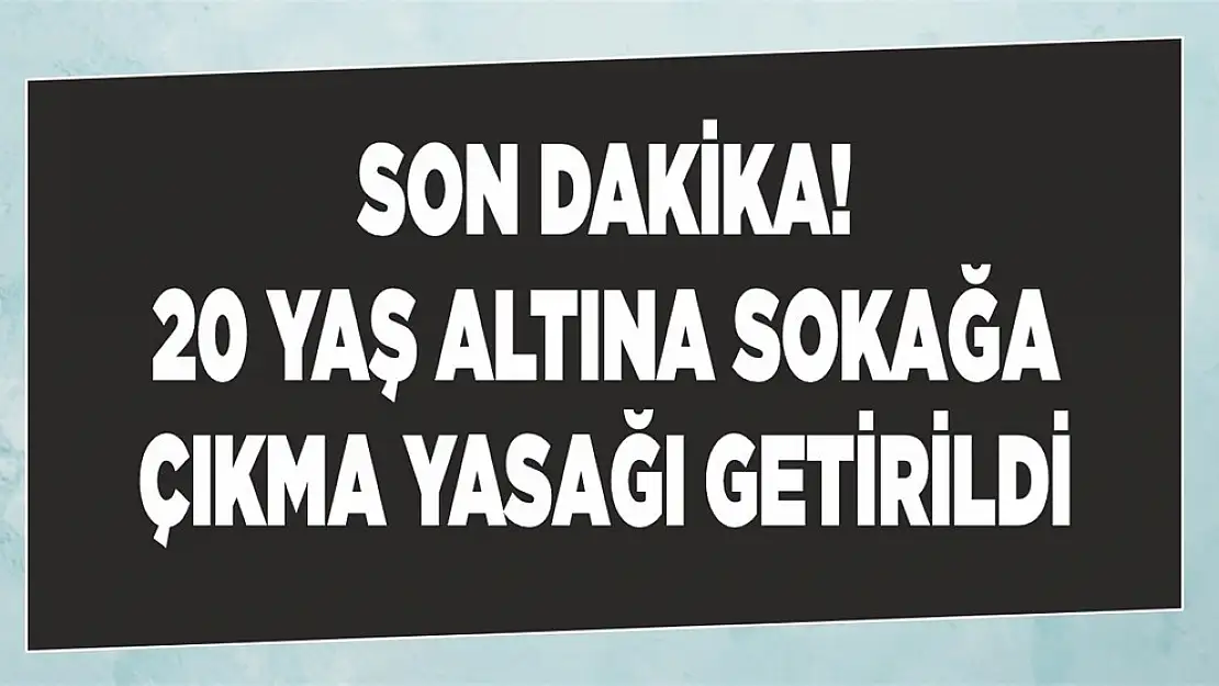 20 Yaş Altına Sokağa Çıkma Yasağı!