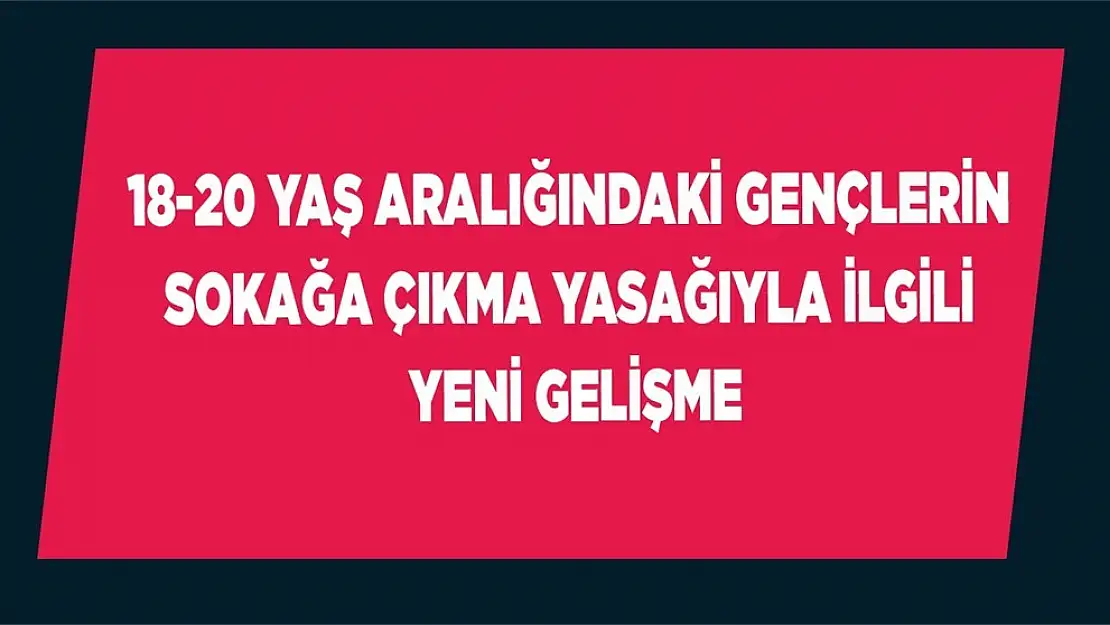 18-20 Yaş Aralığındaki Gençlerin Sokağa Çıkma Yasağıyla İlgili Yeni Gelişme